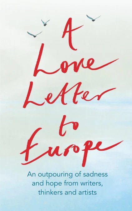 A Love Letter to Europe: An Outpouring of Sadness and Hope from Writers, Thinkers and Artists